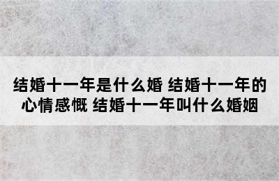 结婚十一年是什么婚 结婚十一年的心情感慨 结婚十一年叫什么婚姻